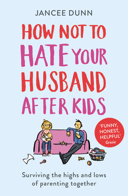 How Not to Hate Your Husband After Kids - Dunn, Jancee