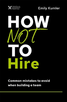 How Not to Hire: Common Mistakes to Avoid When Building a Team - Kumler, Emily