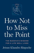 How Not to Miss the Point: The Buddha's Wisdom for a Life Well Lived