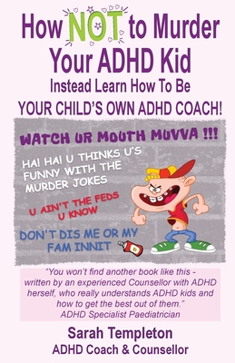 How NOT to Murder your ADHD Kid: Instead Learn How To Be Your Child's Own ADHD Coach - Templeton, Sarah