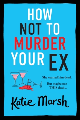 How Not To Murder Your Ex: The start of a gripping, hilarious, cosy mystery series from Katie Marsh - Katie Marsh