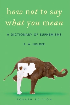 How Not to Say What You Mean: A Dictionary of Euphemisms - Holder, R W