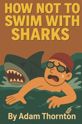 How Not To Swim With Sharks - Thornton, Adam