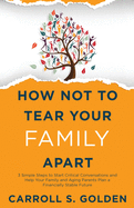 How Not To Tear Your Family Apart: 3 Simple Steps to Start Critical Conversations and Help Your Family and Aging Parents Plan a Financially Stable Future