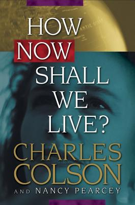 How Now Shall We Live? - Colson, Charles, and Pearcey, Nancy