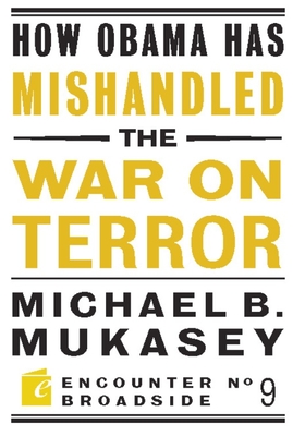 How Obama Has Mishandled the War on Terror: Faith and Feeling in a World Besieged - Mukasey, Michael Bernard