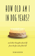 How Old Am I in Dog Years?: And Other Thoughts about Life from the Far Side of the Hill