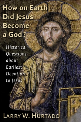 How on Earth Did Jesus Become a God?: Historical Questions about Earliest Devotion to Jesus - Hurtado, Larry W