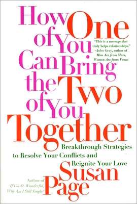 How One of You Can Bring the Two of You Together: Breakthrough Strategies to Resolve Your Conflicts and Reignite Your Love - Page, Susan