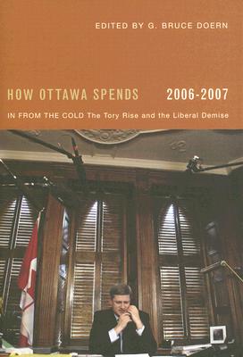 How Ottawa Spends, 2006-2007: In from the Cold: The Tory Rise and the Liberal Demise Volume 27 - Doern, G Bruce