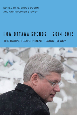 How Ottawa Spends, 2014-2015: The Harper Government - Good to Go? - Doern, G Bruce, and Stoney, Christopher