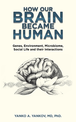 How Our Brain Became Human: Genes, Environment, Microbiome, Social Life and Their Interactions - Yankov, Yanko A, PhD, MD