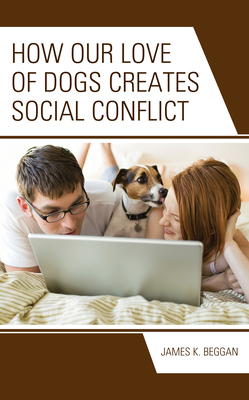 How Our Love of Dogs Creates Social Conflict - Beggan, James K