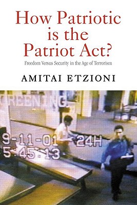 How Patriotic is the Patriot Act?: Freedom Versus Security in the Age of Terrorism - Etzioni, Amitai