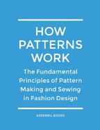 How Patterns Work: The Fundamental Principles of Pattern Making and Sewing in Fashion Design