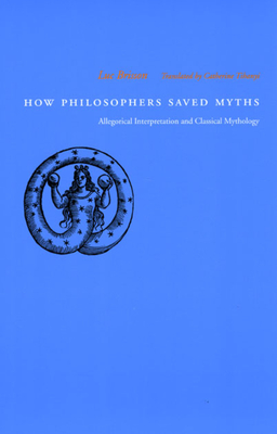 How Philosophers Saved Myths: Allegorical Interpretation and Classical Mythology - Brisson, Luc, and Tihanyi, Catherine (Translated by)