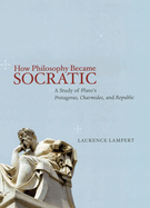 How Philosophy Became Socratic: A Study of Plato's Protagoras, Charmides, and Republic