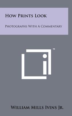 How Prints Look: Photographs With A Commentary - Ivins, William Mills, Jr.