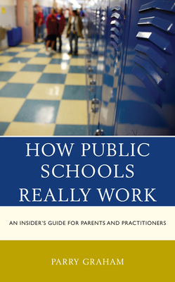How Public Schools Really Work: An Insider's Guide for Parents and Practitioners - Graham, Parry