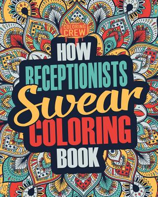 How Receptionists Swear Coloring Book: A Funny, Irreverent, Clean Swear Word Receptionist Coloring Book Gift Idea - Coloring Crew