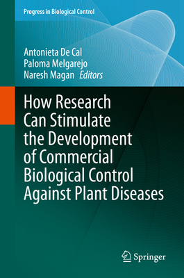 How Research Can Stimulate the Development of Commercial Biological Control Against Plant Diseases - de Cal, Antonieta (Editor), and Melgarejo, Paloma (Editor), and Magan, Naresh (Editor)