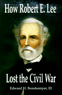 How Robert E Lee Lost the Civil War