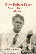 How Robert Frost Made Realism Matter: Volume 1