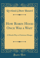 How Robin Hood Once Was a Wait: A Miracle Play or Christmas Masque (Classic Reprint)