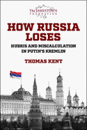 How Russia Loses: Hubris and Miscalculation in Putin's Kremlin