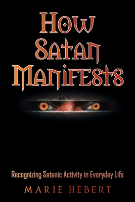 How Satan Manifests: Recognizing Satanic Activity in Everyday Life - Hebert, Marie