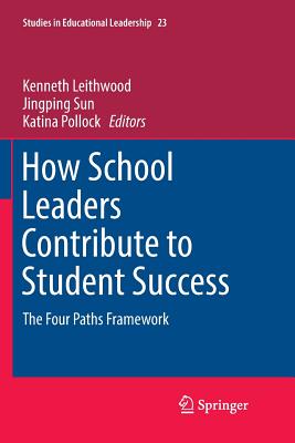 How School Leaders Contribute to Student Success: The Four Paths Framework - Leithwood, Kenneth (Editor), and Sun, Jingping (Editor), and Pollock, Katina (Editor)