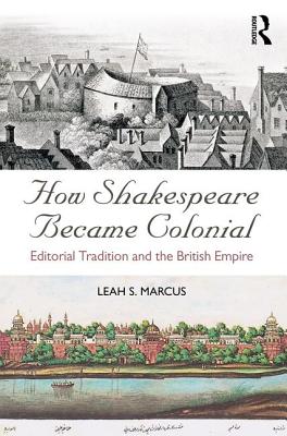 How Shakespeare Became Colonial: Editorial Tradition and the British Empire - Marcus, Leah S.