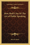 How Shall I Say It? the Art of Public Speaking