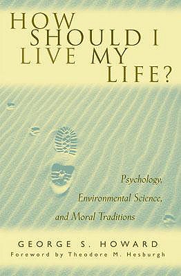 How Should I Live My Life?: Psychology, Environmental Science, and Moral Traditions - Howard, George S, and Father Hesburgh, Theodore M (Foreword by)