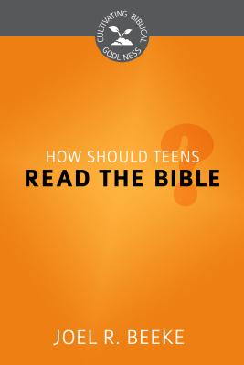 How Should Teens Read the Bible? - Beeke, Joel R, Ph.D.