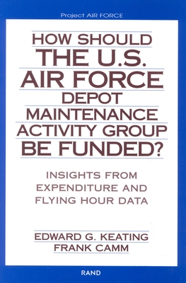 How Should the U.S. Air Force Depot Maintenance Activity Group Be Funded?: Insights from Expenditure and Flying Hour Data (2002) - Keating, Edward G, and Camm, Frank