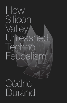 How Silicon Valley Unleashed Techno-Feudalism: The Making of the Digital Economy - Durand, Cdric, and Broder, David (Translated by)