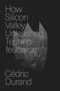 How Silicon Valley Unleashed Techno-Feudalism: The Making of the Digital Economy