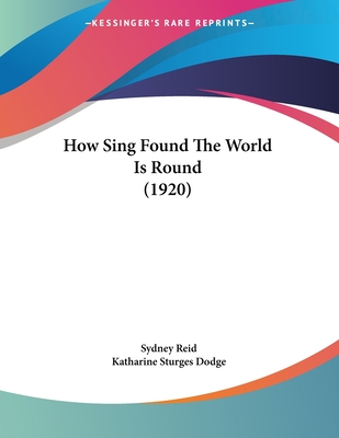 How Sing Found the World Is Round (1920) - Reid, Sydney, and Dodge, Katharine Sturges (Illustrator)