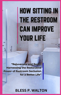 How Sitting in the Restroom Can Improve Your Life: "Rejuvenate and Reset: Harnessing the Restorative Power of Restroom Seclusion for a Better Life"