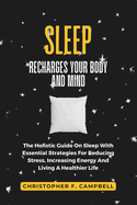 How Sleep Recharges Your Body And Mind: The Holistic Guide On Sleep With Essential Strategies For Reducing Stress, Increasing Energy and Living A Healthier Life