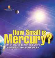 How Small is Mercury? Astronomy Book for Beginners Children's Astronomy Books