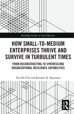 How Small-to-Medium Enterprises Thrive and Survive in Turbulent Times: From Deconstructing to Synthesizing Organizational Resilience Capabilities - Chu, Yiu Ha, and Smyrnios, Kosmas