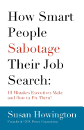 How Smart People Sabotage Their Job Search: 10 Mistakes Executives Make and How to Fix Them!