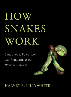 How Snakes Work: Structure, Function and Behavior of the World's Snakes - Lillywhite, Harvey B