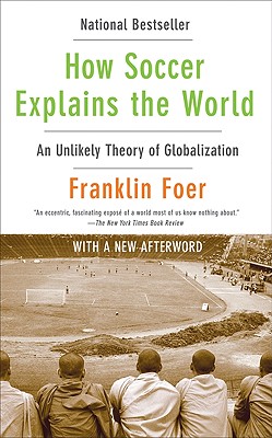 How Soccer Explains the World: An Unlikely Theory of Globalization - Foer, Franklin, Mr.