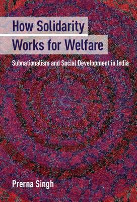 How Solidarity Works for Welfare: Subnationalism and Social Development in India - Singh, Prerna