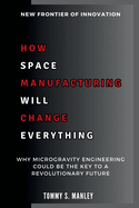 How Space Manufacturing Will Change Everything: New Frontier of Innovation: Why Microgravity Engineering Could Be the Key to a Revolutionary Future