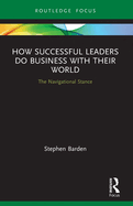 How Successful Leaders Do Business with Their World: The Navigational Stance