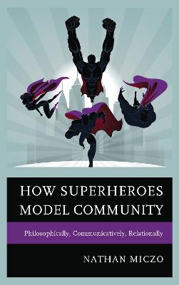 How Superheroes Model Community: Philosophically, Communicatively, Relationally - Miczo, Nathan